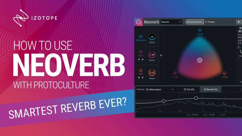 Smartest Reverb Ever? How To Use iZotope Neoverb with Protoculture